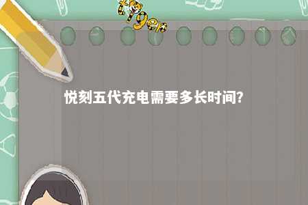 悦刻五代充电需要多长时间？ 