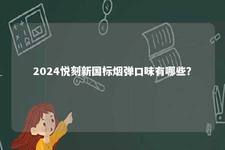 2024悦刻新国标烟弹口味有哪些
？ 